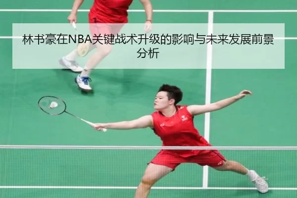 林书豪在NBA关键战术升级的影响与未来发展前景分析