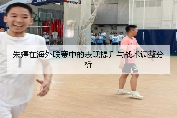 朱婷在海外联赛中的表现提升与战术调整分析